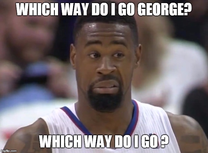WHICH WAY DO I GO GEORGE? WHICH WAY DO I GO ? | image tagged in deandre jordan | made w/ Imgflip meme maker