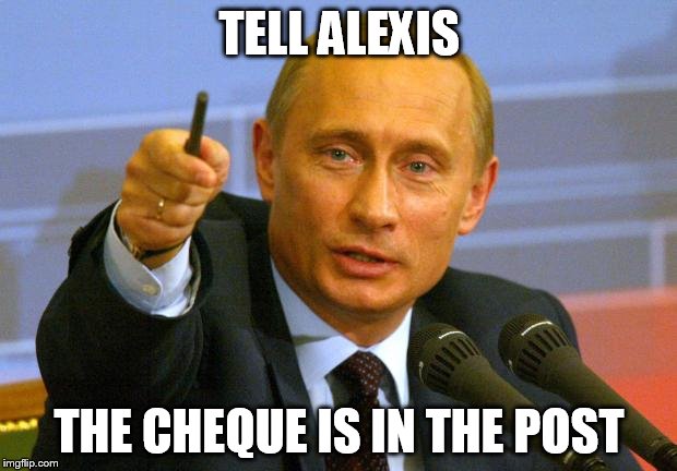 Putin | TELL ALEXIS THE CHEQUE IS IN THE POST | image tagged in putin | made w/ Imgflip meme maker