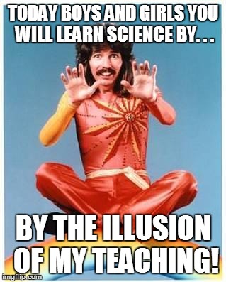 DOGS, PONIES, AND A SHOW OF SCIENCE! | TODAY BOYS AND GIRLS YOU WILL LEARN SCIENCE BY. . . BY THE ILLUSION OF MY TEACHING! | image tagged in magic,science,teaching | made w/ Imgflip meme maker