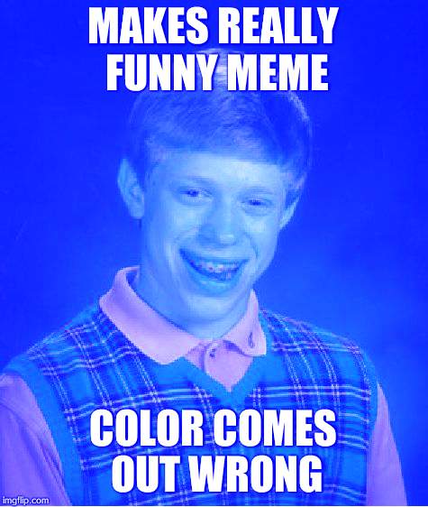 Bad Luck Brian | MAKES REALLY FUNNY MEME COLOR COMES OUT WRONG | image tagged in memes,bad luck brian | made w/ Imgflip meme maker