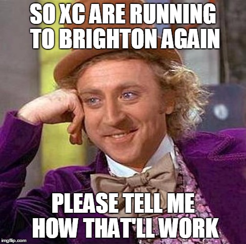 Creepy Condescending Wonka Meme | SO XC ARE RUNNING TO BRIGHTON AGAIN PLEASE TELL ME HOW THAT'LL WORK | image tagged in memes,creepy condescending wonka | made w/ Imgflip meme maker