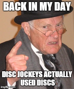 Back In My Day Meme | BACK IN MY DAY DISC JOCKEYS ACTUALLY USED DISCS | image tagged in memes,back in my day | made w/ Imgflip meme maker