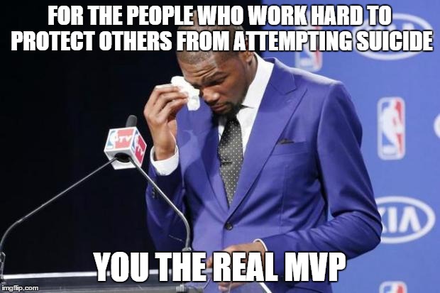 You The Real MVP 2 Meme | FOR THE PEOPLE WHO WORK HARD TO PROTECT OTHERS FROM ATTEMPTING SUICIDE YOU THE REAL MVP | image tagged in memes,you the real mvp 2,suicide,happy,you the real mvp | made w/ Imgflip meme maker