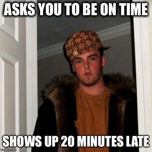 Scumbag Steve Meme | ASKS YOU TO BE ON TIME SHOWS UP 20 MINUTES LATE | image tagged in memes,scumbag steve,AdviceAnimals | made w/ Imgflip meme maker