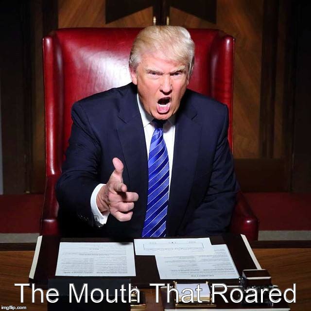 Trump Speaks | The Mouth That Roared | image tagged in donald trump | made w/ Imgflip meme maker