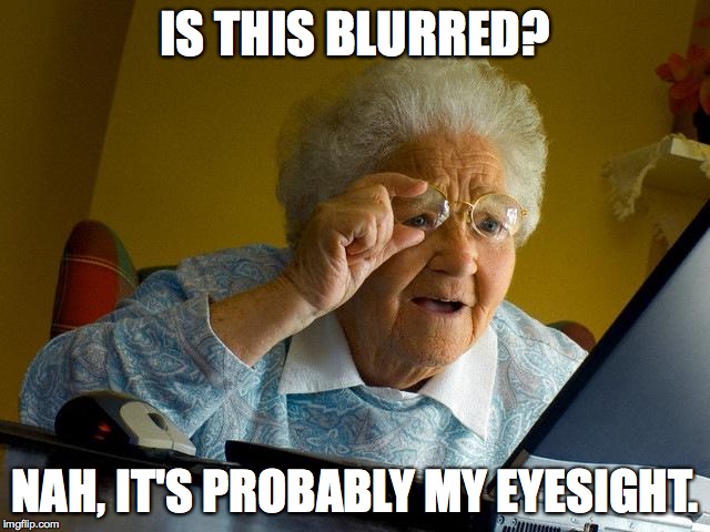 Grandma Finds The Internet Meme | IS THIS BLURRED? NAH, IT'S PROBABLY MY EYESIGHT. | image tagged in memes,grandma finds the internet | made w/ Imgflip meme maker