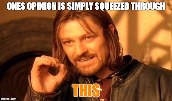 One Does Not Simply Meme | ONES OPINION IS SIMPLY SQUEEZED THROUGH THIS | image tagged in memes,one does not simply | made w/ Imgflip meme maker
