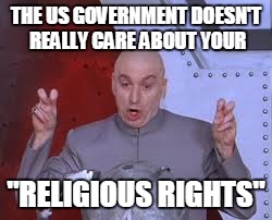 Dr Evil Laser | THE US GOVERNMENT DOESN'T REALLY CARE ABOUT YOUR "RELIGIOUS RIGHTS" | image tagged in memes,dr evil laser | made w/ Imgflip meme maker