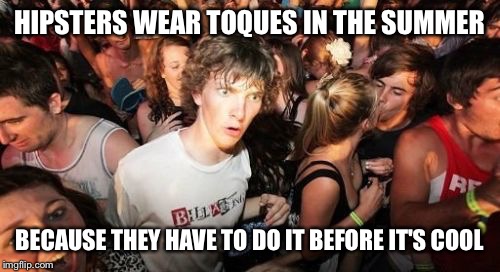 Sudden Clarity Clarence Meme | HIPSTERS WEAR TOQUES IN THE SUMMER BECAUSE THEY HAVE TO DO IT BEFORE IT'S COOL | image tagged in memes,sudden clarity clarence,AdviceAnimals | made w/ Imgflip meme maker