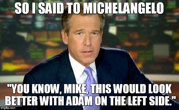 Brian Williams Was There Meme | SO I SAID TO MICHELANGELO "YOU KNOW, MIKE, THIS WOULD LOOK BETTER WITH ADAM ON THE LEFT SIDE." | image tagged in memes,brian williams was there | made w/ Imgflip meme maker