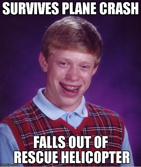 Bad Luck Brian Meme | SURVIVES PLANE CRASH FALLS OUT OF RESCUE HELICOPTER | image tagged in memes,bad luck brian | made w/ Imgflip meme maker