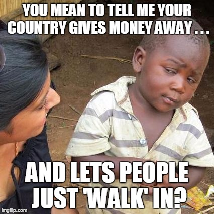 'D' for DONUT | YOU MEAN TO TELL ME YOUR COUNTRY GIVES MONEY AWAY . . . AND LETS PEOPLE JUST 'WALK' IN? | image tagged in memes,third world skeptical kid,welfare,immigration,political,funny | made w/ Imgflip meme maker
