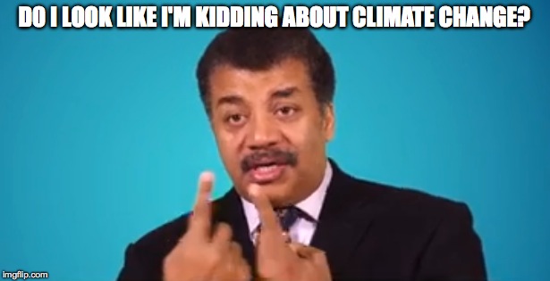 DeGrasse Tyson | D0 I LOOK LIKE I'M KIDDING ABOUT CLIMATE CHANGE? | image tagged in neil degrasse tyson | made w/ Imgflip meme maker