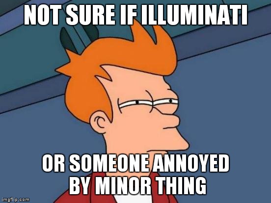 Futurama Fry Meme | NOT SURE IF ILLUMINATI OR SOMEONE ANNOYED BY MINOR THING | image tagged in memes,futurama fry | made w/ Imgflip meme maker