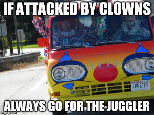 Bring On The Clowns | IF ATTACKED BY CLOWNS ALWAYS GO FOR THE JUGGLER | image tagged in bring on the clowns,puns | made w/ Imgflip meme maker