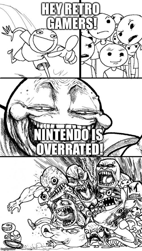 Hey Internet Meme | HEY RETRO GAMERS! NINTENDO IS OVERRATED! | image tagged in memes,hey internet | made w/ Imgflip meme maker