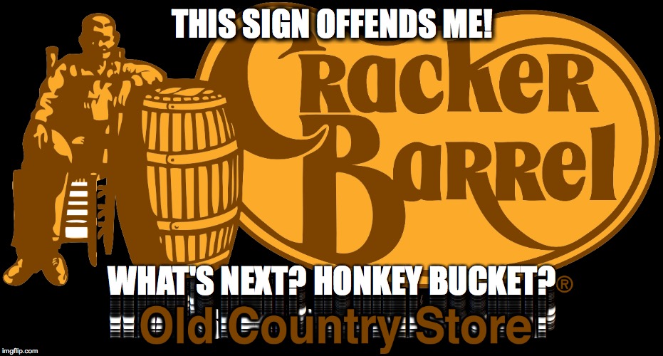 Cracker Barrel | THIS SIGN OFFENDS ME! WHAT'S NEXT? HONKEY BUCKET? | image tagged in cracker,racism,crackerbarrel,government,democrats,liberals | made w/ Imgflip meme maker