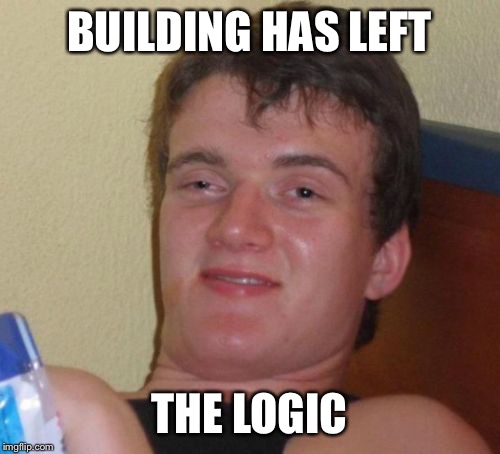 10 Guy | BUILDING HAS LEFT THE LOGIC | image tagged in memes,10 guy | made w/ Imgflip meme maker