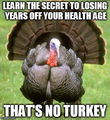 Turkey Meme | LEARN THE SECRET TO LOSING YEARS OFF YOUR HEALTH AGE THAT'S NO TURKEY | image tagged in memes,turkey | made w/ Imgflip meme maker