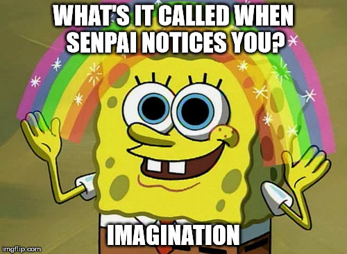 Imagination Spongebob Meme | WHAT'S IT CALLED WHEN SENPAI NOTICES YOU? IMAGINATION | image tagged in memes,imagination spongebob | made w/ Imgflip meme maker
