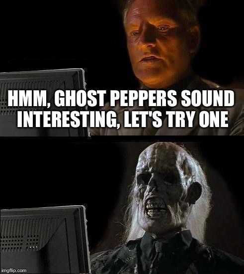 Perhaps a glass of milk would have been a good idea... | HMM, GHOST PEPPERS SOUND INTERESTING, LET'S TRY ONE | image tagged in memes,ill just wait here | made w/ Imgflip meme maker