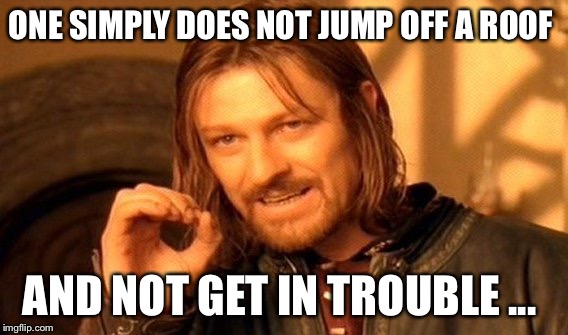 One Does Not Simply Meme | ONE SIMPLY DOES NOT JUMP OFF A ROOF AND NOT GET IN TROUBLE ... | image tagged in memes,one does not simply | made w/ Imgflip meme maker