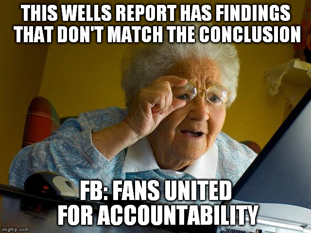 Grandma Finds The Internet Meme | THIS WELLS REPORT HAS FINDINGS THAT DON'T MATCH THE CONCLUSION FB: FANS UNITED FOR ACCOUNTABILITY | image tagged in memes,grandma finds the internet | made w/ Imgflip meme maker