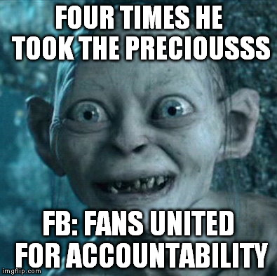 Gollum Meme | FOUR TIMES HE TOOK THE PRECIOUSSS FB: FANS UNITED FOR ACCOUNTABILITY | image tagged in memes,gollum | made w/ Imgflip meme maker
