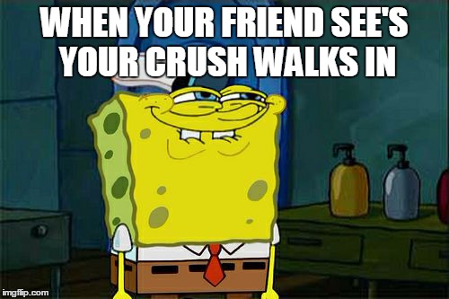 Don't You Squidward Meme | WHEN YOUR FRIEND SEE'S YOUR CRUSH WALKS IN | image tagged in memes,dont you squidward | made w/ Imgflip meme maker