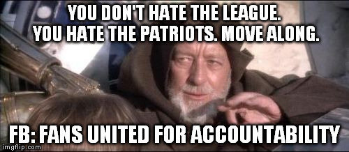 These Aren't The Droids You Were Looking For Meme | YOU DON'T HATE THE LEAGUE. YOU HATE THE PATRIOTS. MOVE ALONG. FB: FANS UNITED FOR ACCOUNTABILITY | image tagged in memes,these arent the droids you were looking for | made w/ Imgflip meme maker