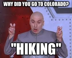 Dr Evil Laser | WHY DID YOU GO TO COLORADO? "HIKING" | image tagged in memes,dr evil laser | made w/ Imgflip meme maker