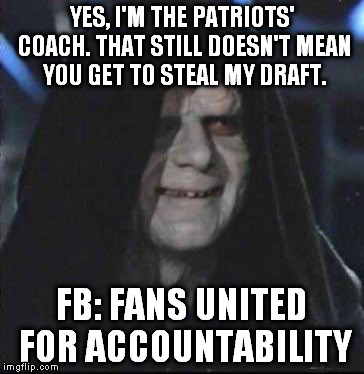 Sidious Error Meme | YES, I'M THE PATRIOTS' COACH. THAT STILL DOESN'T MEAN YOU GET TO STEAL MY DRAFT. FB: FANS UNITED FOR ACCOUNTABILITY | image tagged in memes,sidious error | made w/ Imgflip meme maker