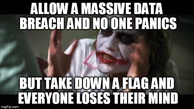 And everybody loses their minds | ALLOW A MASSIVE DATA BREACH AND NO ONE PANICS BUT TAKE DOWN A FLAG AND EVERYONE LOSES THEIR MIND | image tagged in memes,and everybody loses their minds | made w/ Imgflip meme maker