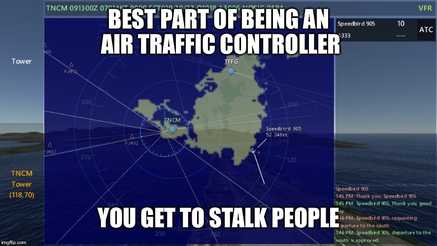 BEST PART OF BEING AN AIR TRAFFIC CONTROLLER YOU GET TO STALK PEOPLE | image tagged in atc | made w/ Imgflip meme maker