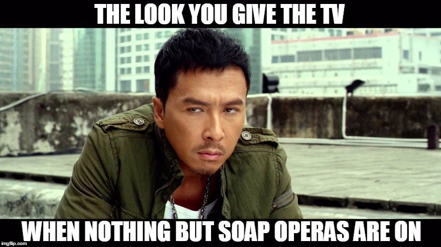 THE LOOK YOU GIVE THE TV WHEN NOTHING BUT SOAP OPERAS ARE ON | image tagged in memes,donnie yen,tv,funny,funny memes,soap opera | made w/ Imgflip meme maker