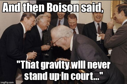 Laughing Men In Suits Meme | And then Boison said, "That gravity will never stand up in court..." | image tagged in memes,laughing men in suits | made w/ Imgflip meme maker