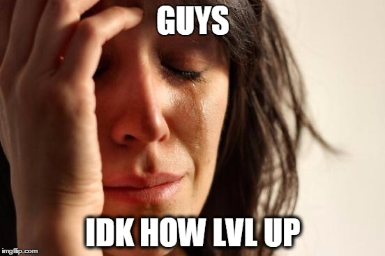 First World Problems Meme | GUYS IDK HOW LVL UP | image tagged in memes,first world problems | made w/ Imgflip meme maker