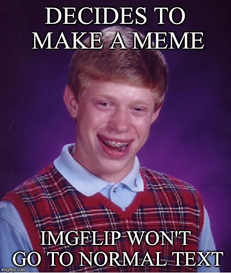 Bad Luck Brian | DECIDES TO MAKE A MEME IMGFLIP WON'T GO TO NORMAL TEXT | image tagged in memes,bad luck brian | made w/ Imgflip meme maker