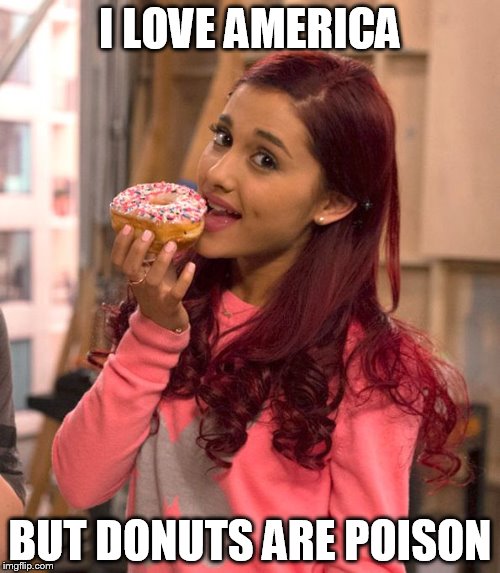 Ariana Grande Donut | I LOVE AMERICA BUT DONUTS ARE POISON | image tagged in ariana grande donut | made w/ Imgflip meme maker