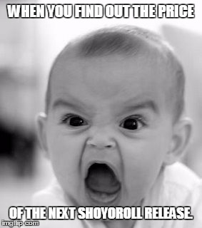 Angry Baby | WHEN YOU FIND OUT THE PRICE OF THE NEXT SHOYOROLL RELEASE. | image tagged in memes,angry baby | made w/ Imgflip meme maker
