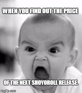 Angry Baby | WHEN YOU FIND OUT THE PRICE OF THE NEXT SHOYOROLL RELEASE. | image tagged in memes,angry baby | made w/ Imgflip meme maker