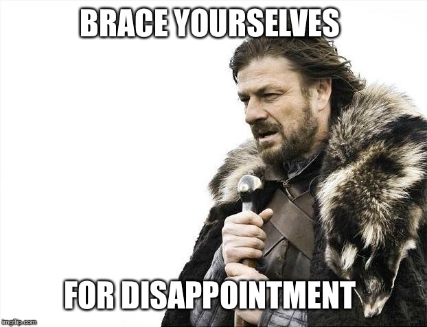 Brace Yourselves X is Coming | BRACE YOURSELVES FOR DISAPPOINTMENT | image tagged in memes,brace yourselves x is coming | made w/ Imgflip meme maker