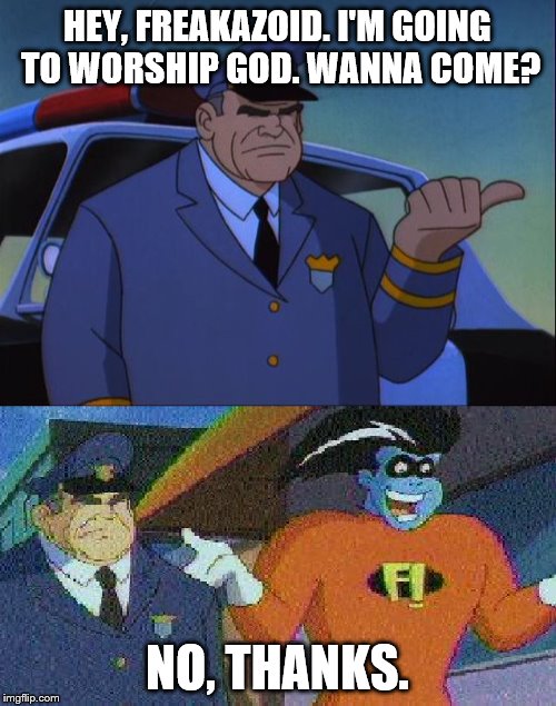 HEY, FREAKAZOID. I'M GOING TO WORSHIP GOD. WANNA COME? NO, THANKS. | image tagged in no thanks cosgrove | made w/ Imgflip meme maker
