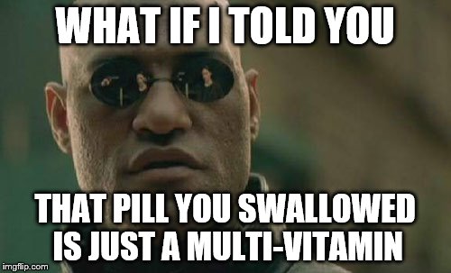Matrix Morpheus Meme | WHAT IF I TOLD YOU THAT PILL YOU SWALLOWED IS JUST A MULTI-VITAMIN | image tagged in memes,matrix morpheus | made w/ Imgflip meme maker