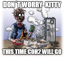 dont blow computer  just dont | DON´T WORRY  KITTY THIS TIME COH2 WILL GO | image tagged in dont blow computer  just dont | made w/ Imgflip meme maker