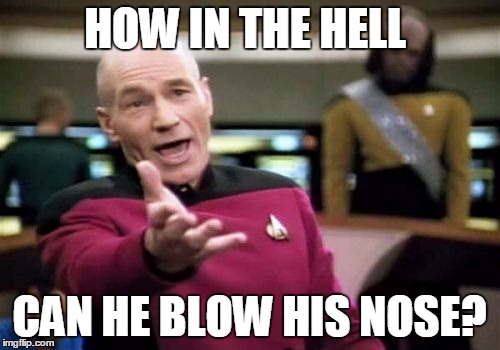 HOW IN THE HELL CAN HE BLOW HIS NOSE? | image tagged in memes,picard wtf | made w/ Imgflip meme maker