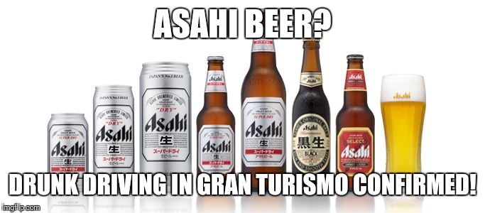 ASAHI BEER? DRUNK DRIVING IN GRAN TURISMO CONFIRMED! | made w/ Imgflip meme maker