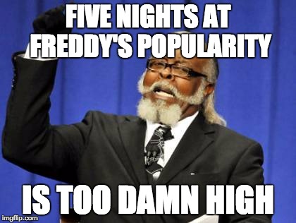 Blame youtubers | FIVE NIGHTS AT FREDDY'S POPULARITY IS TOO DAMN HIGH | image tagged in memes,too damn high | made w/ Imgflip meme maker