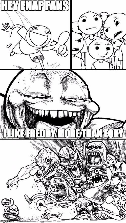 Hey Internet | HEY FNAF FANS I LIKE FREDDY MORE THAN FOXY | image tagged in memes,hey internet | made w/ Imgflip meme maker