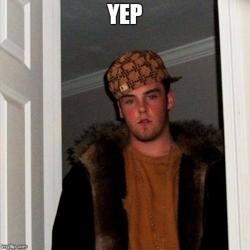 Scumbag Steve Meme | YEP | image tagged in memes,scumbag steve | made w/ Imgflip meme maker